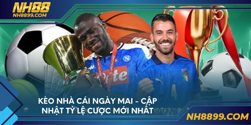 Kèo nhà cái ngày mai - Cập nhật tỷ lệ cược mới nhất