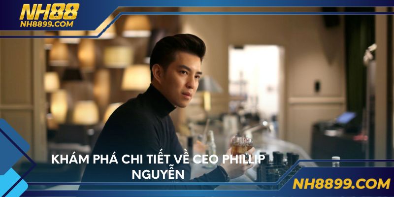 Khám phá chi tiết về CEO Phillip Nguyễn