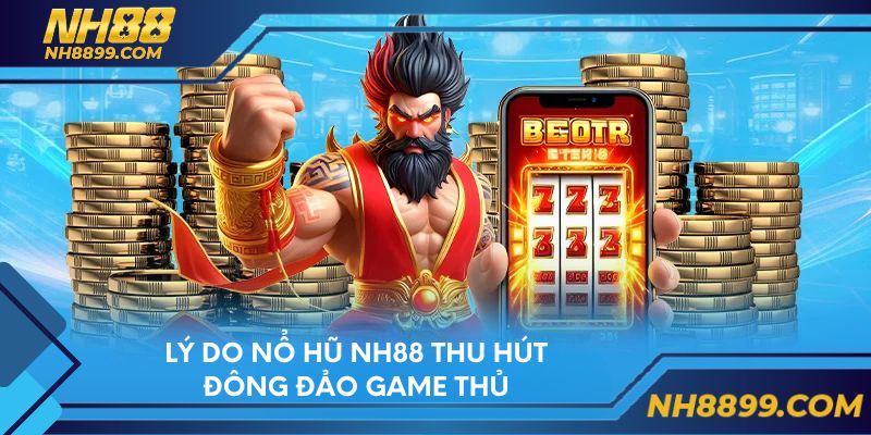 Lý do nổ hũ NH88 thu hút đông đảo game thủ
